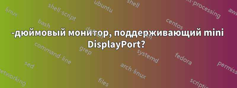 30-дюймовый монитор, поддерживающий mini DisplayPort? 