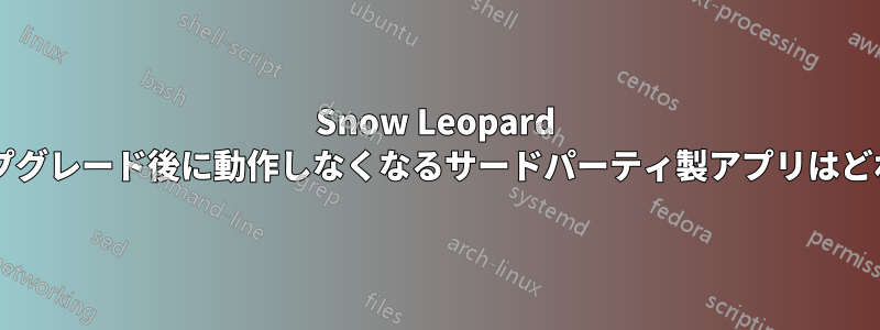 Snow Leopard へのアップグレード後に動作しなくなるサードパーティ製アプリはどれですか?