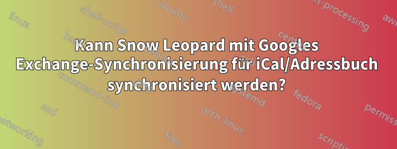 Kann Snow Leopard mit Googles Exchange-Synchronisierung für iCal/Adressbuch synchronisiert werden?