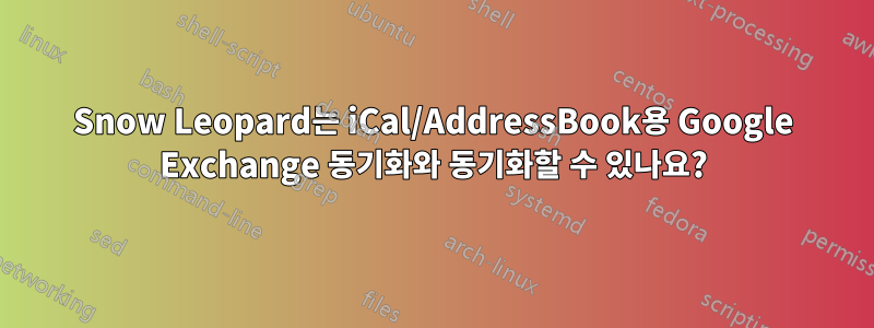 Snow Leopard는 iCal/AddressBook용 Google Exchange 동기화와 동기화할 수 있나요?