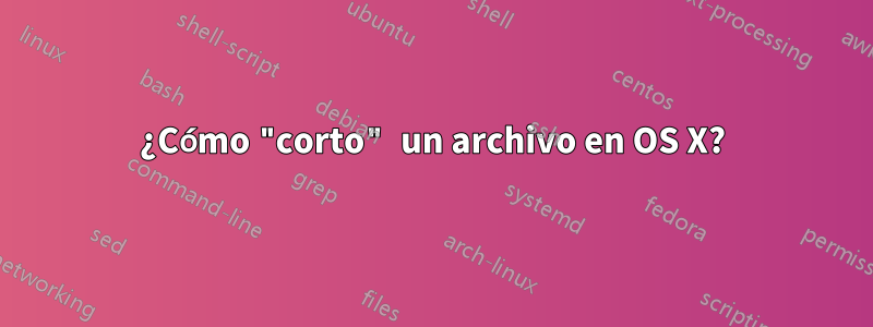 ¿Cómo "corto" un archivo en OS X?