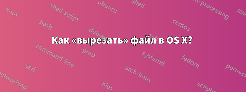 Как «вырезать» файл в OS X?