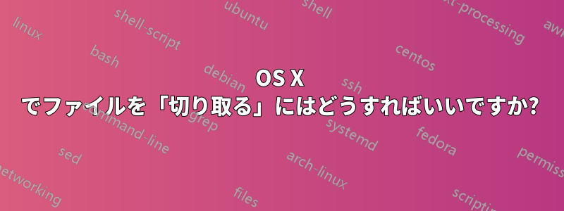 OS X でファイルを「切り取る」にはどうすればいいですか?