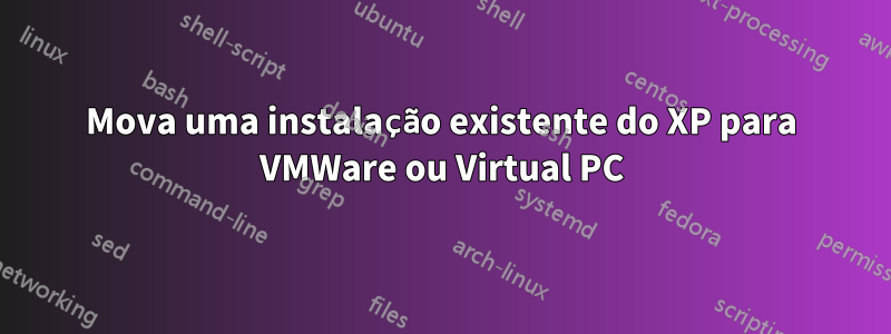 Mova uma instalação existente do XP para VMWare ou Virtual PC