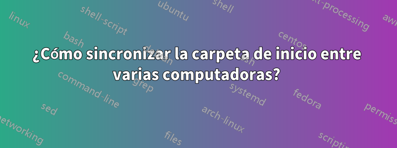 ¿Cómo sincronizar la carpeta de inicio entre varias computadoras?