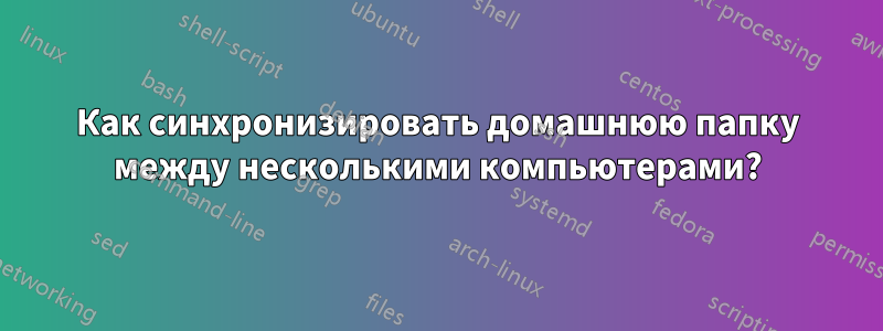 Как синхронизировать домашнюю папку между несколькими компьютерами?