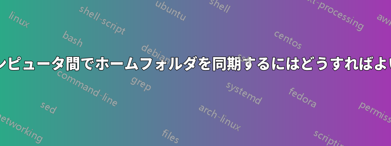 複数のコンピュータ間でホームフォルダを同期するにはどうすればよいですか?