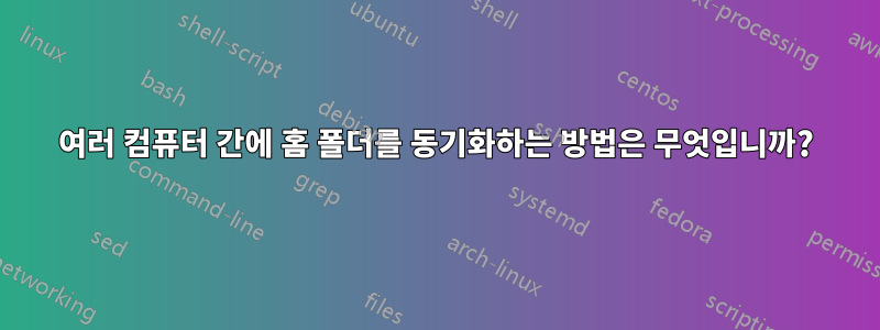 여러 컴퓨터 간에 홈 폴더를 동기화하는 방법은 무엇입니까?