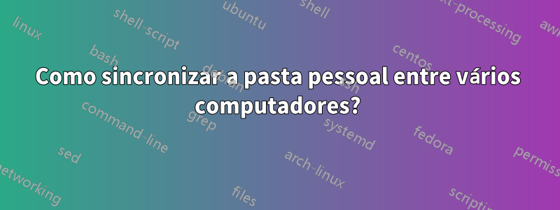 Como sincronizar a pasta pessoal entre vários computadores?