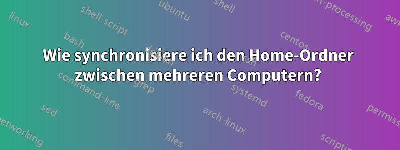 Wie synchronisiere ich den Home-Ordner zwischen mehreren Computern?