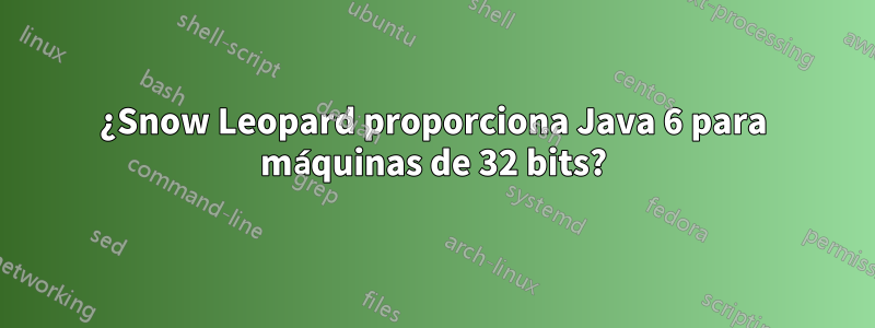 ¿Snow Leopard proporciona Java 6 para máquinas de 32 bits?