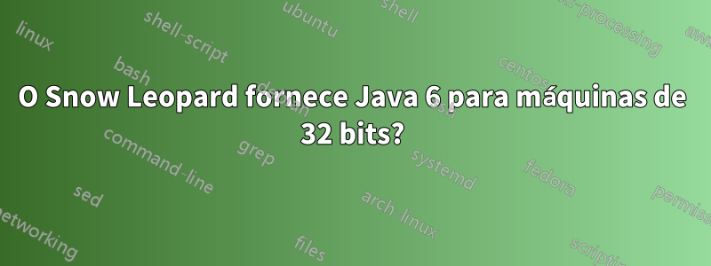 O Snow Leopard fornece Java 6 para máquinas de 32 bits?