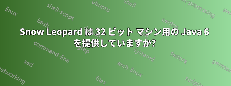 Snow Leopard は 32 ビット マシン用の Java 6 を提供していますか?