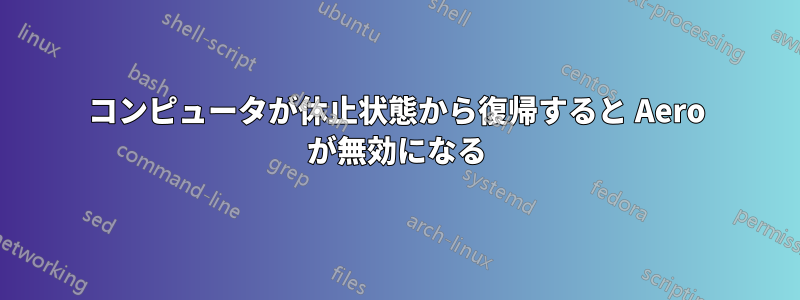 コンピュータが休止状態から復帰すると Aero が無効になる