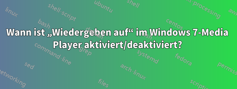 Wann ist „Wiedergeben auf“ im Windows 7-Media Player aktiviert/deaktiviert?