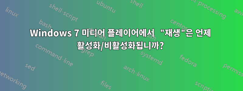 Windows 7 미디어 플레이어에서 "재생"은 언제 활성화/비활성화됩니까?