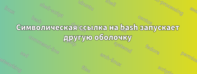 Символическая ссылка на bash запускает другую оболочку