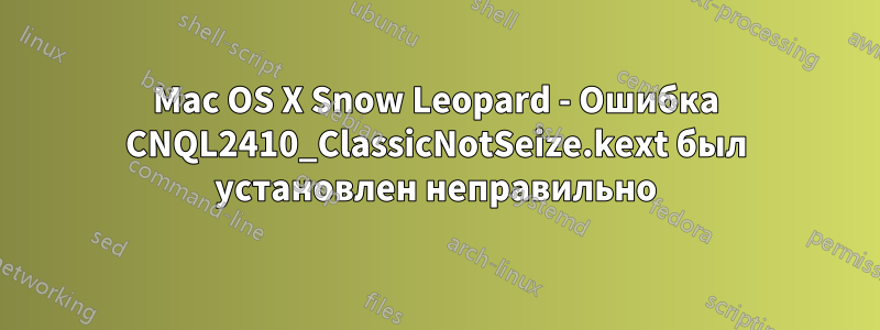 Mac OS X Snow Leopard - Ошибка CNQL2410_ClassicNotSeize.kext был установлен неправильно