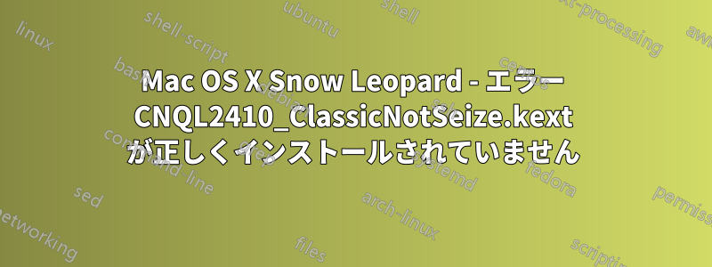 Mac OS X Snow Leopard - エラー CNQL2410_ClassicNotSeize.kext が正しくインストールされていません