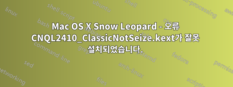 Mac OS X Snow Leopard - 오류 CNQL2410_ClassicNotSeize.kext가 잘못 설치되었습니다.