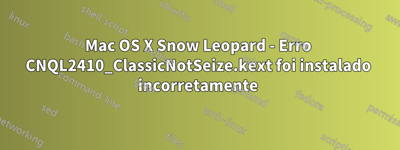 Mac OS X Snow Leopard - Erro CNQL2410_ClassicNotSeize.kext foi instalado incorretamente