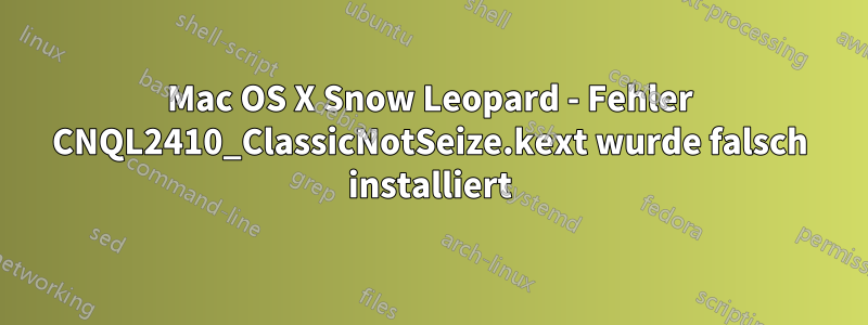 Mac OS X Snow Leopard - Fehler CNQL2410_ClassicNotSeize.kext wurde falsch installiert