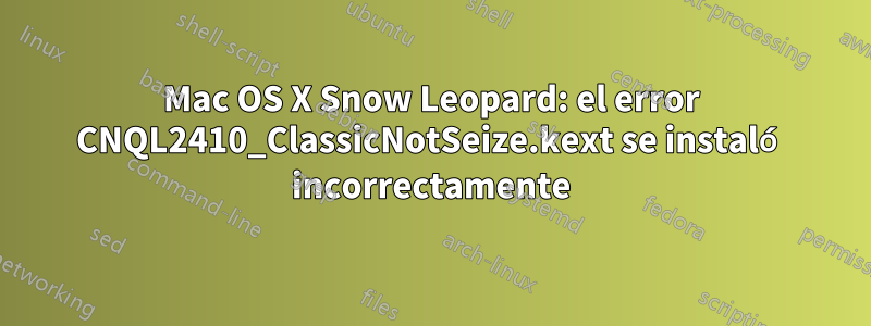 Mac OS X Snow Leopard: el error CNQL2410_ClassicNotSeize.kext se instaló incorrectamente