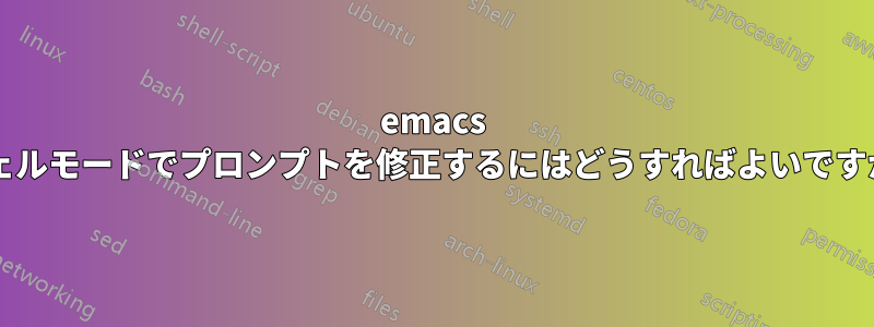 emacs シェルモードでプロンプトを修正するにはどうすればよいですか?