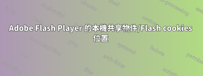 Adobe Flash Player 的本機共享物件/Flash cookies 位置