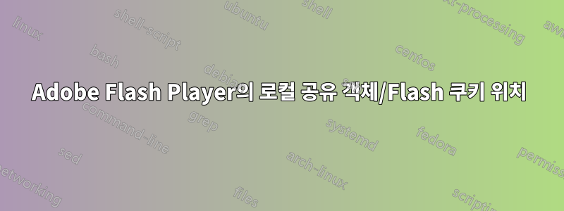 Adobe Flash Player의 로컬 공유 객체/Flash 쿠키 위치