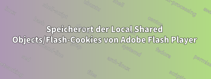 Speicherort der Local Shared Objects/Flash-Cookies von Adobe Flash Player