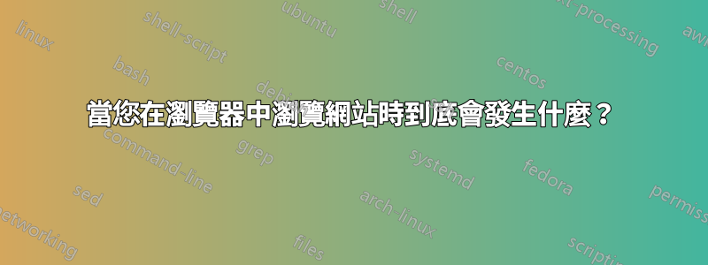 當您在瀏覽器中瀏覽網站時到底會發生什麼？