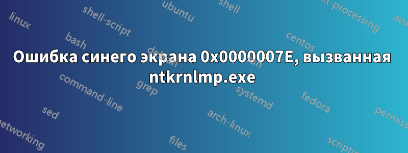 Ошибка синего экрана 0x0000007E, вызванная ntkrnlmp.exe