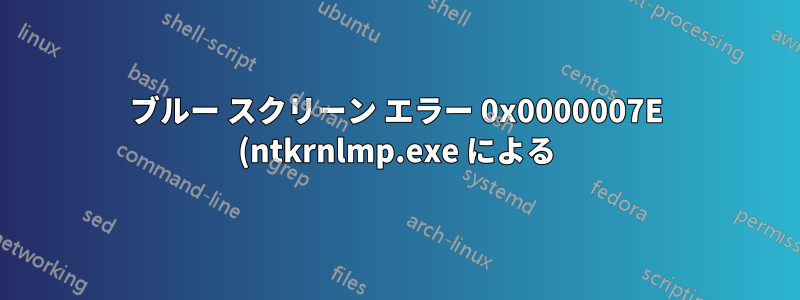 ブルー スクリーン エラー 0x0000007E (ntkrnlmp.exe による)