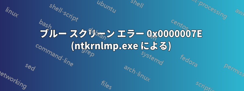 ブルー スクリーン エラー 0x0000007E (ntkrnlmp.exe による)