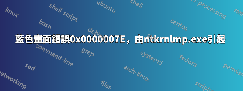 藍色畫面錯誤0x0000007E，由ntkrnlmp.exe引起