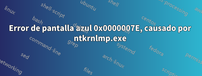 Error de pantalla azul 0x0000007E, causado por ntkrnlmp.exe