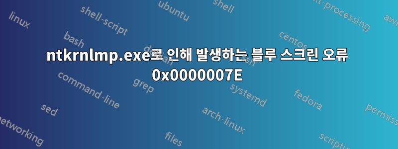ntkrnlmp.exe로 인해 발생하는 블루 스크린 오류 0x0000007E