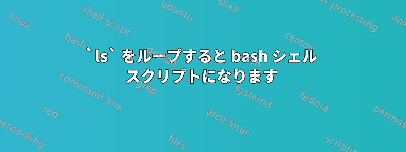 `ls` をループすると bash シェル スクリプトになります