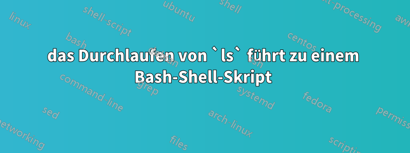 das Durchlaufen von `ls` führt zu einem Bash-Shell-Skript