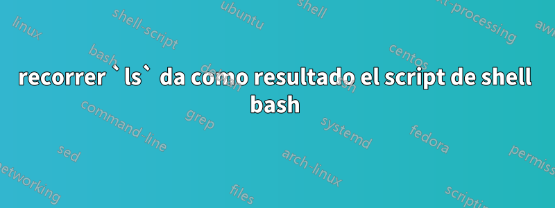 recorrer `ls` da como resultado el script de shell bash