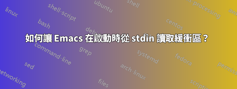 如何讓 Emacs 在啟動時從 stdin 讀取緩衝區？