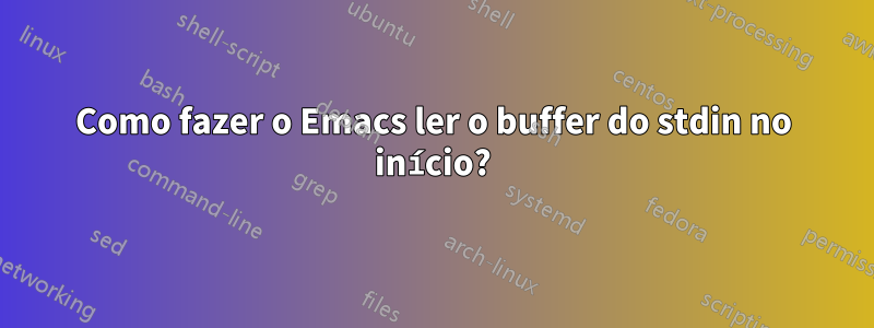 Como fazer o Emacs ler o buffer do stdin no início?