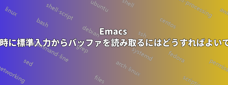 Emacs の起動時に標準入力からバッファを読み取るにはどうすればよいですか?