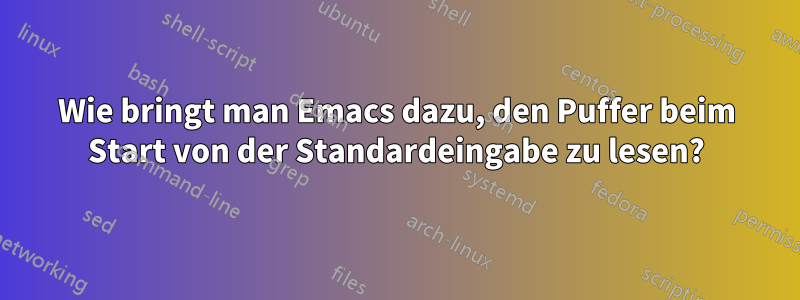 Wie bringt man Emacs dazu, den Puffer beim Start von der Standardeingabe zu lesen?