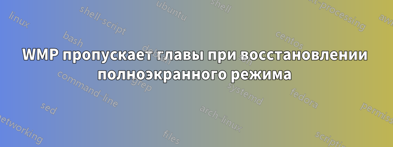 WMP пропускает главы при восстановлении полноэкранного режима