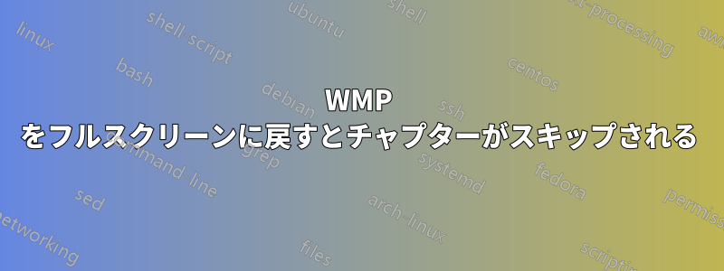 WMP をフルスクリーンに戻すとチャプターがスキップされる