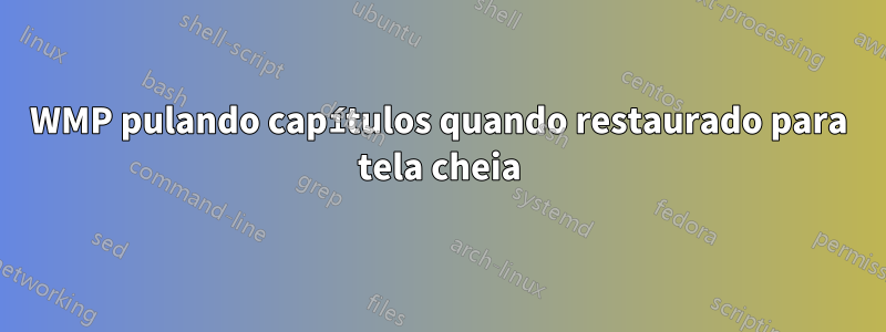 WMP pulando capítulos quando restaurado para tela cheia