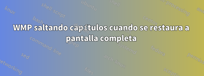 WMP saltando capítulos cuando se restaura a pantalla completa