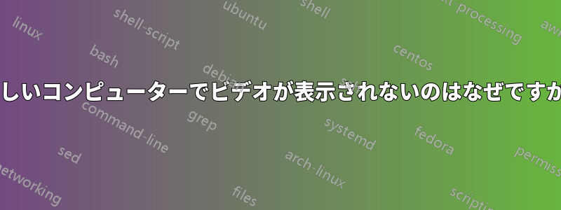 新しいコンピューターでビデオが表示されないのはなぜですか?